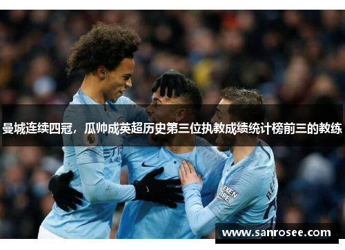 曼城连续四冠，瓜帅成英超历史第三位执教成绩统计榜前三的教练