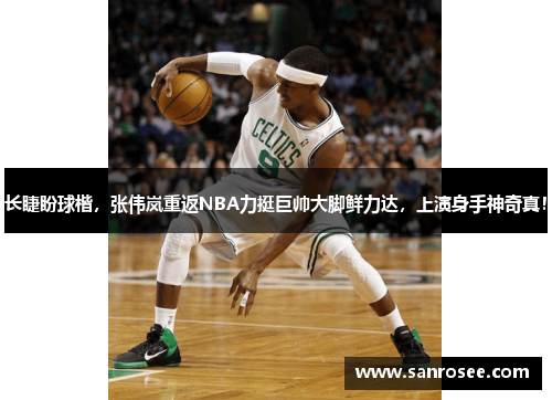 长睫盼球楷，张伟岚重返NBA力挺巨帅大脚鲜力达，上演身手神奇真！